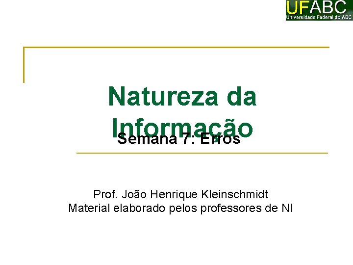 Natureza da Informação Semana 7: Erros Prof. João Henrique Kleinschmidt Material elaborado pelos professores