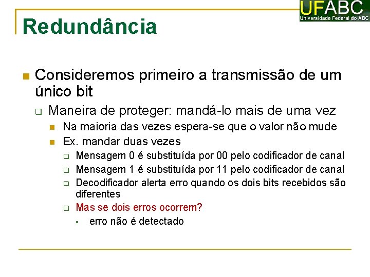 Redundância Consideremos primeiro a transmissão de um único bit Maneira de proteger: mandá-lo mais