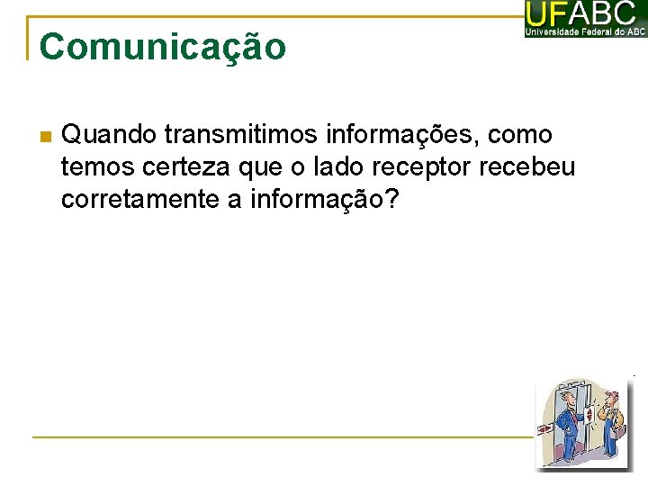 Comunicação Quando transmitimos informações, como temos certeza que o lado receptor recebeu corretamente a