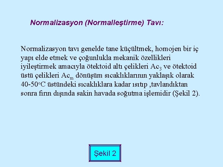 Normalizasyon (Normalleştirme) Tavı: Normalizasyon tavı genelde tane küçültmek, homojen bir iç yapı elde etmek