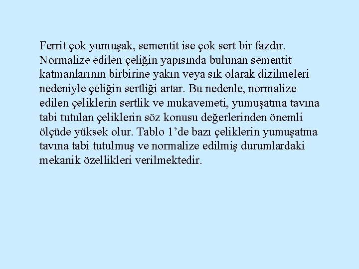 Ferrit çok yumuşak, sementit ise çok sert bir fazdır. Normalize edilen çeliğin yapısında bulunan