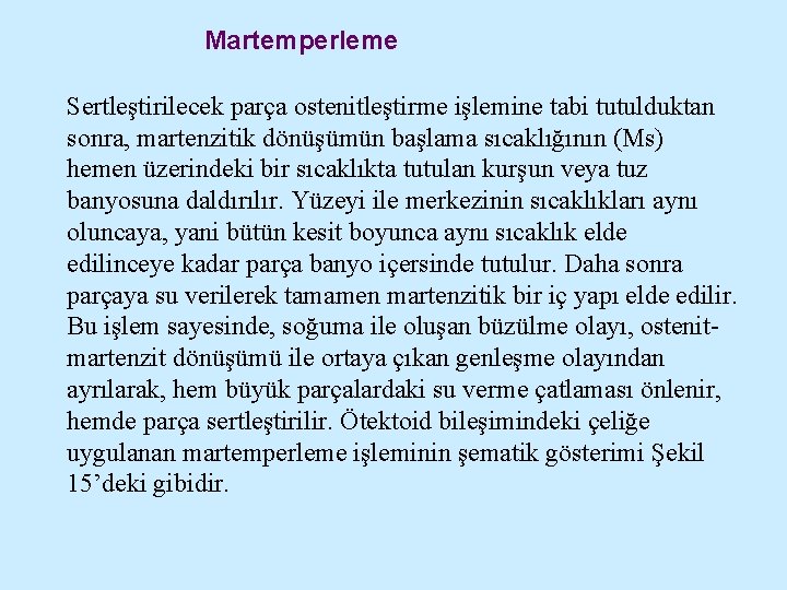 Martemperleme Sertleştirilecek parça ostenitleştirme işlemine tabi tutulduktan sonra, martenzitik dönüşümün başlama sıcaklığının (Ms) hemen