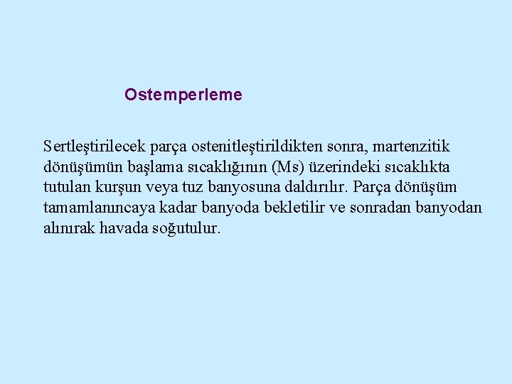 Ostemperleme Sertleştirilecek parça ostenitleştirildikten sonra, martenzitik dönüşümün başlama sıcaklığının (Ms) üzerindeki sıcaklıkta tutulan kurşun