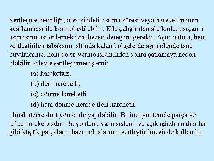 Sertleşme derinliği; alev şiddeti, ısıtma süresi veya hareket hızının ayarlanması ile kontrol edilebilir. Elle