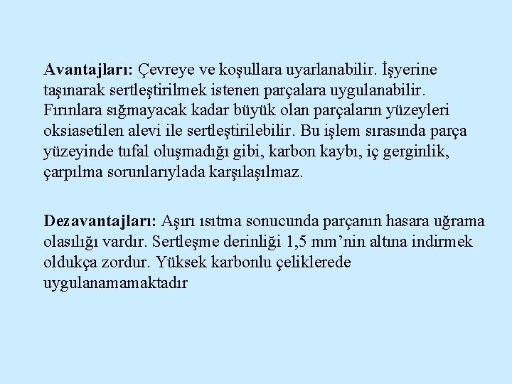Avantajları: Çevreye ve koşullara uyarlanabilir. İşyerine taşınarak sertleştirilmek istenen parçalara uygulanabilir. Fırınlara sığmayacak kadar
