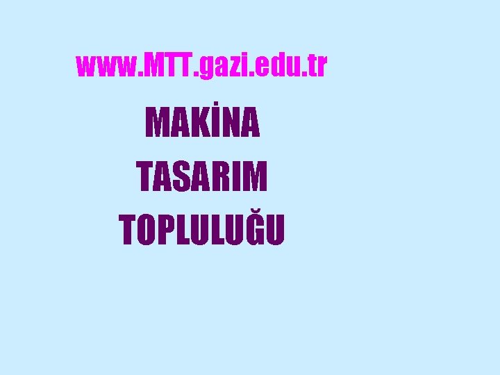 www. MTT. gazi. edu. tr MAKİNA TASARIM TOPLULUĞU 