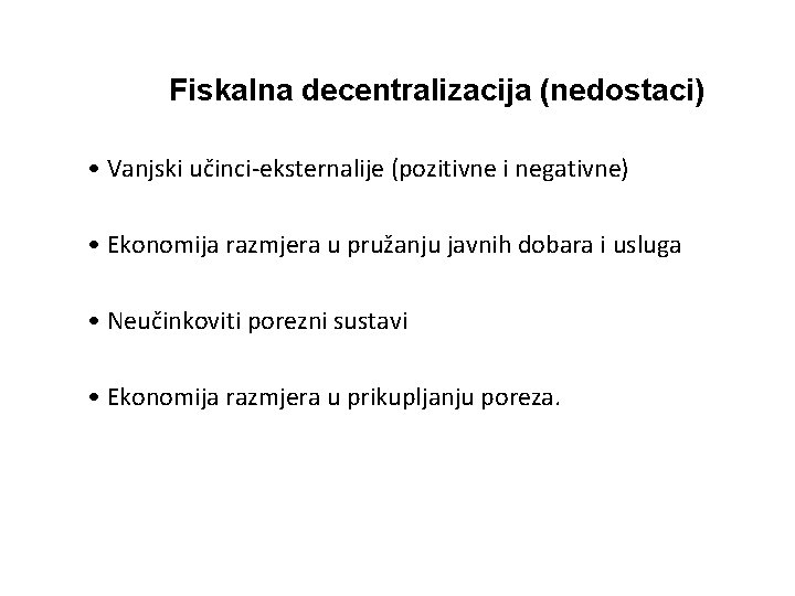 Fiskalna decentralizacija (nedostaci) • Vanjski učinci-eksternalije (pozitivne i negativne) • Ekonomija razmjera u pružanju Fiskalna decentralizacija (nedostaci) • Vanjski učinci-eksternalije (pozitivne i negativne) • Ekonomija razmjera u pružanju