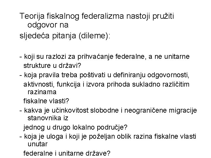 Teorija fiskalnog federalizma nastoji pružiti odgovor na sljedeća pitanja (dileme): - koji su razlozi