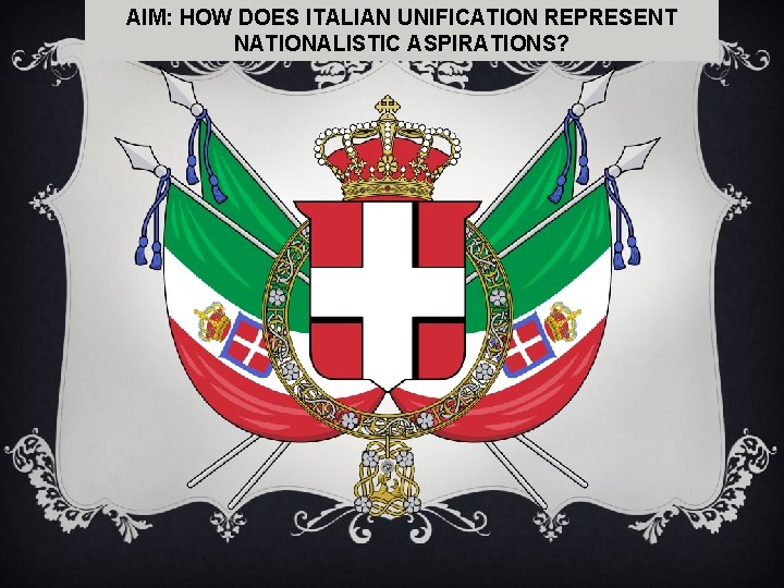 AIM: HOW DOES ITALIAN UNIFICATION REPRESENT NATIONALISTIC ASPIRATIONS? 