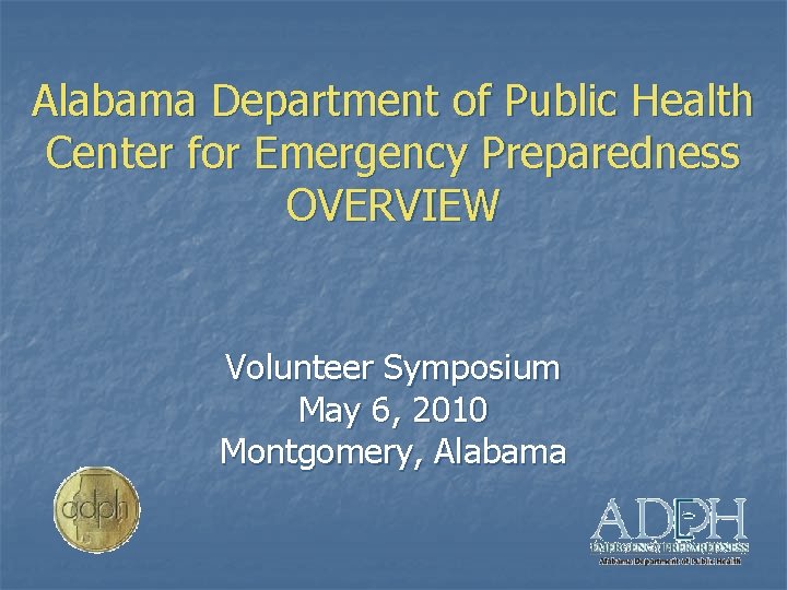 Alabama Department of Public Health Center for Emergency Preparedness OVERVIEW Volunteer Symposium May 6,