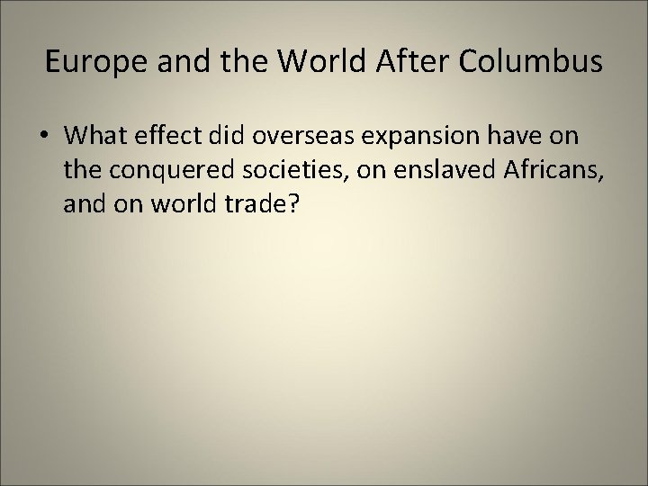 Europe and the World After Columbus • What effect did overseas expansion have on Europe and the World After Columbus • What effect did overseas expansion have on