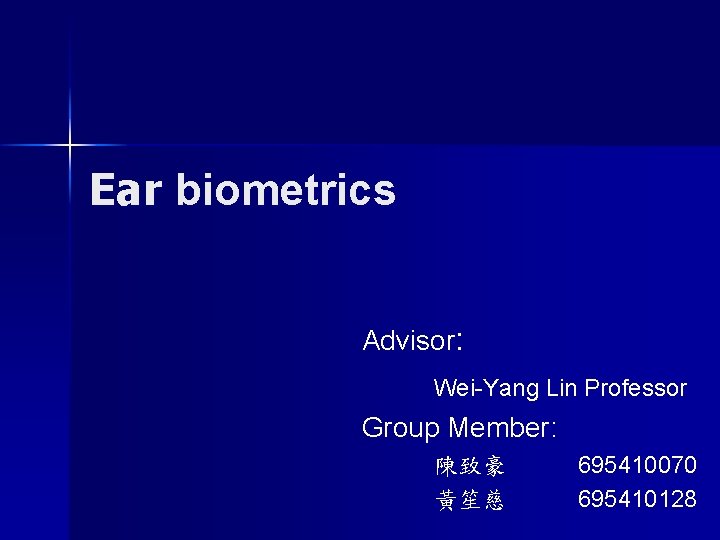 Ear biometrics Advisor: Wei-Yang Lin Professor Group Member: 陳致豪 黃笙慈 695410070 695410128 