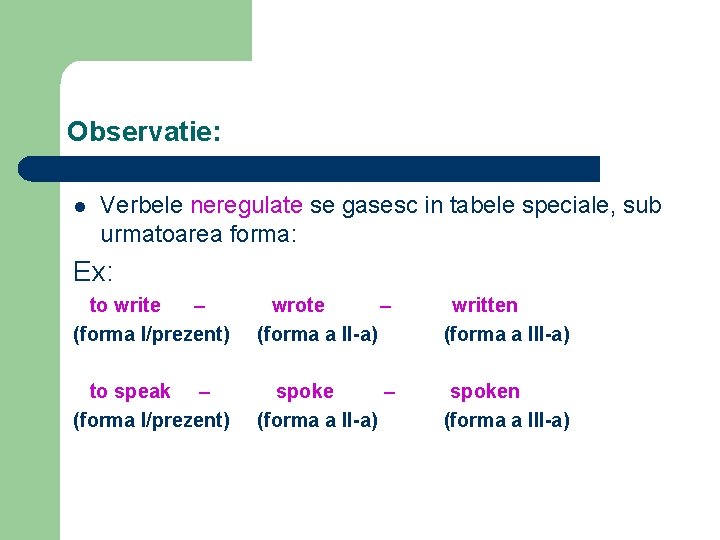 Observatie: l Verbele neregulate se gasesc in tabele speciale, sub urmatoarea forma: Ex: to