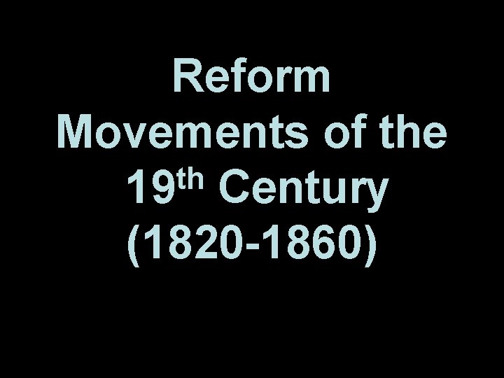 Reform Movements of the th 19 Century (1820 -1860) 