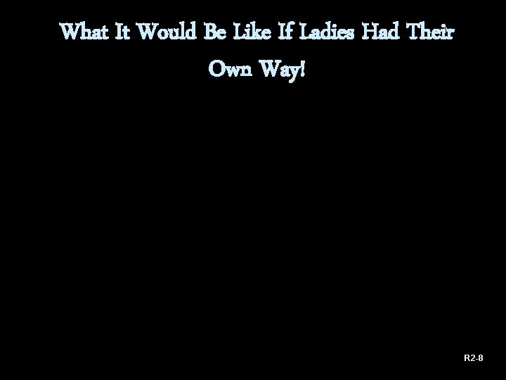 What It Would Be Like If Ladies Had Their Own Way! R 2 -8