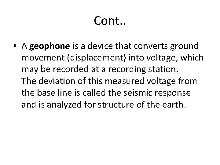 Cont. . • A geophone is a device that converts ground movement (displacement) into