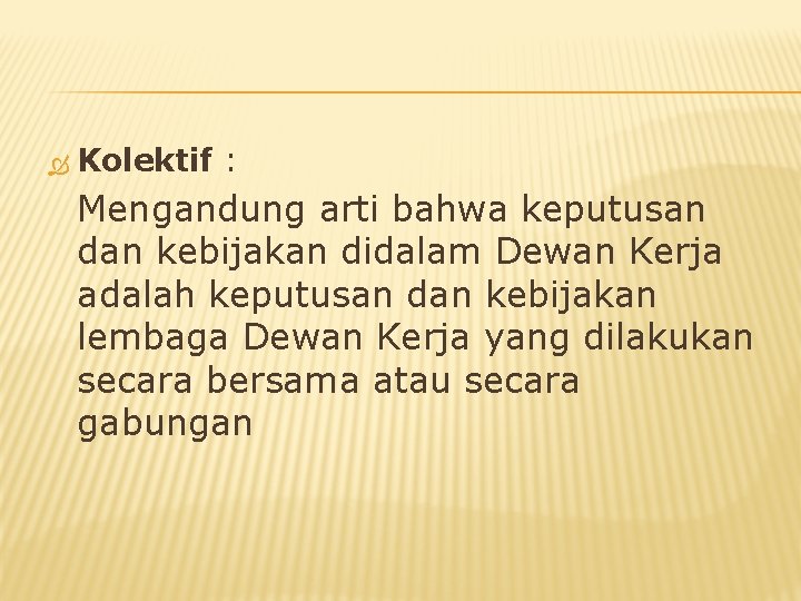  Kolektif : Mengandung arti bahwa keputusan dan kebijakan didalam Dewan Kerja adalah keputusan