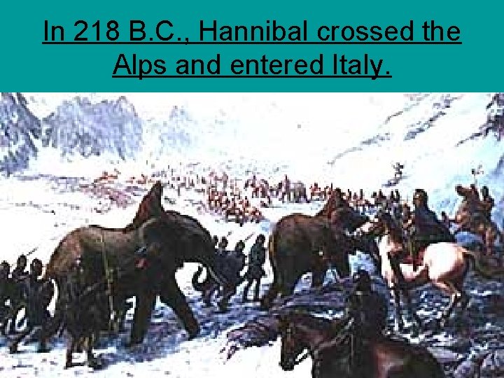 In 218 B. C. , Hannibal crossed the Alps and entered Italy. 