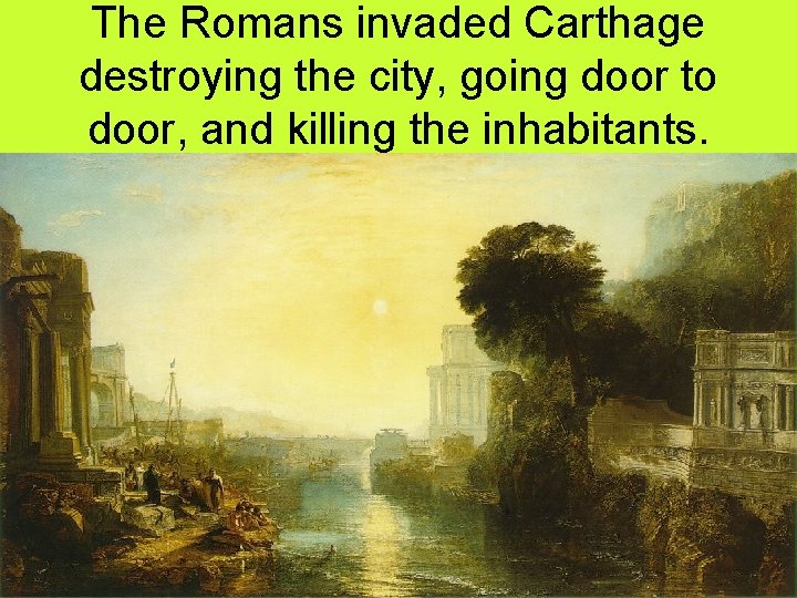 The Romans invaded Carthage destroying the city, going door to door, and killing the