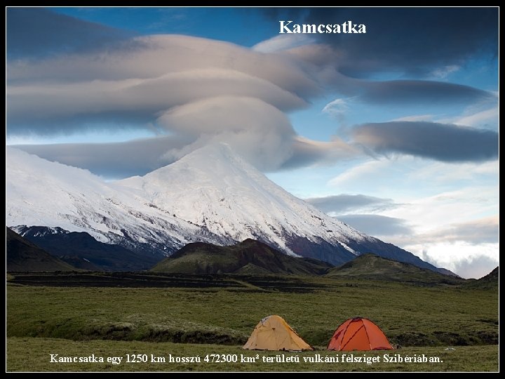 Kamcsatka egy 1250 km hosszú 472300 km² területű vulkáni félsziget Szibériában. 