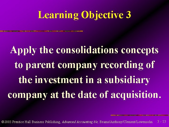 Learning Objective 3 Apply the consolidations concepts to parent company recording of the investment