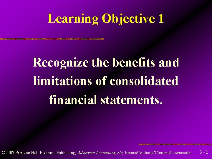 Learning Objective 1 Recognize the benefits and limitations of consolidated financial statements. © 2003