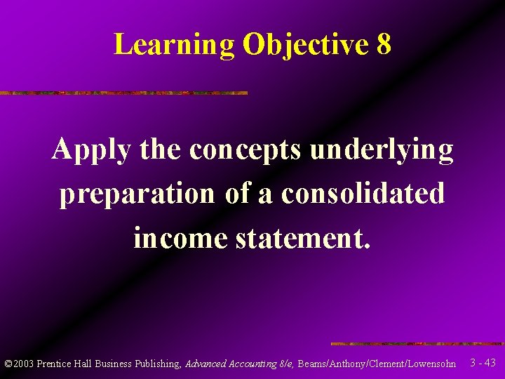 Learning Objective 8 Apply the concepts underlying preparation of a consolidated income statement. ©
