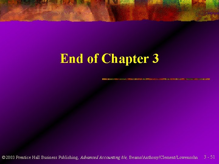 End of Chapter 3 © 2003 Prentice Hall Business Publishing, Advanced Accounting 8/e, Beams/Anthony/Clement/Lowensohn