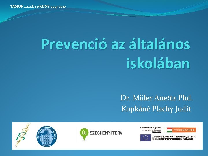 TÁMOP 4. 1. 2. E-13/KONV-2013 -0010 Prevenció az általános iskolában Dr. Müler Anetta Phd.