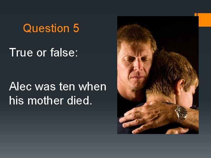 Question 5 True or false: Alec was ten when his mother died. Question 5 True or false: Alec was ten when his mother died.