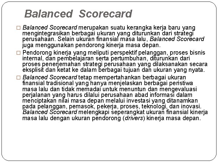 Balanced Scorecard � Balanced Scorecard merupakan suatu kerangka kerja baru yang mengintegrasikan berbagai ukuran Balanced Scorecard � Balanced Scorecard merupakan suatu kerangka kerja baru yang mengintegrasikan berbagai ukuran