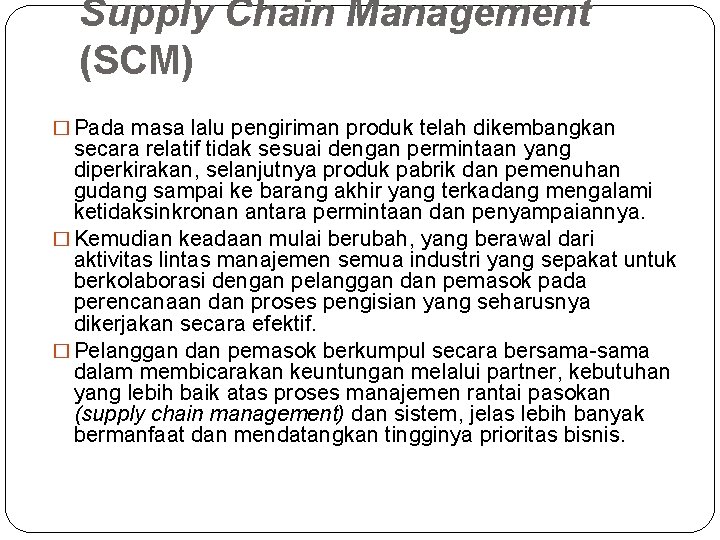 Supply Chain Management (SCM) � Pada masa lalu pengiriman produk telah dikembangkan secara relatif Supply Chain Management (SCM) � Pada masa lalu pengiriman produk telah dikembangkan secara relatif