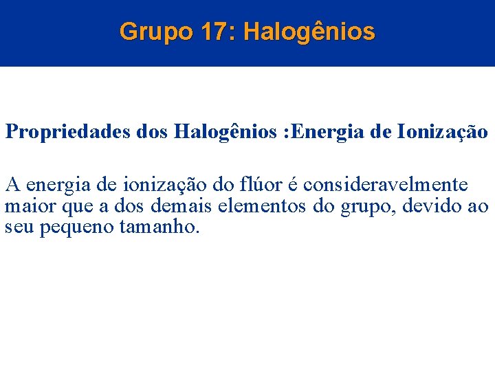 Grupo 17: Halogênios Propriedades dos Halogênios : Energia de Ionização A energia de ionização