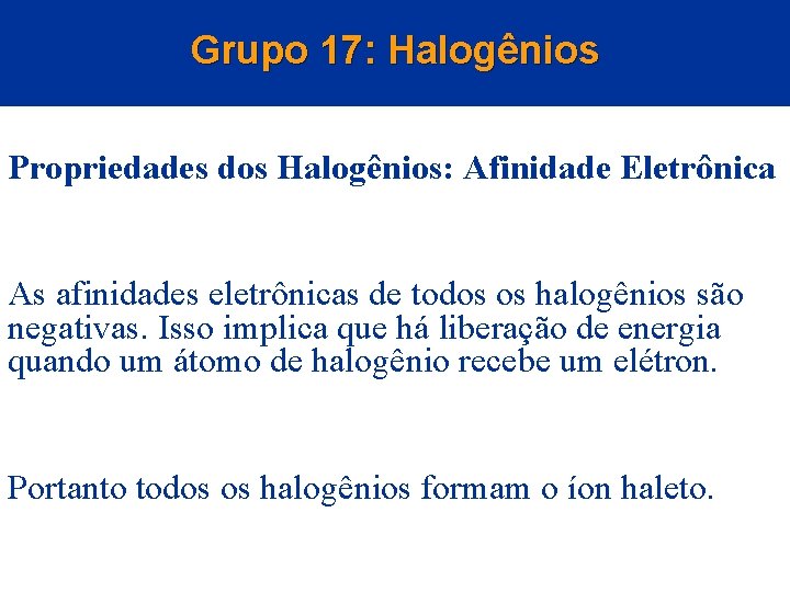 Grupo 17: Halogênios Propriedades dos Halogênios: Afinidade Eletrônica As afinidades eletrônicas de todos os