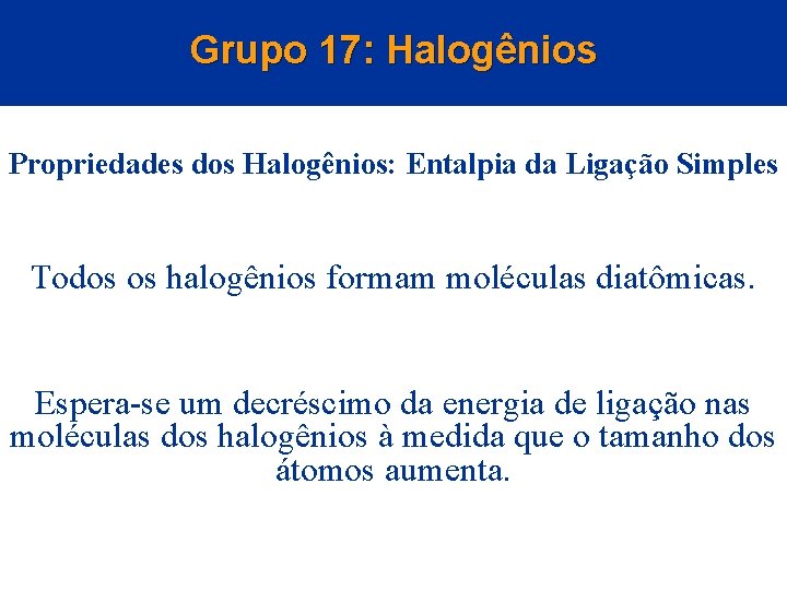 Grupo 17: Halogênios Propriedades dos Halogênios: Entalpia da Ligação Simples Todos os halogênios formam