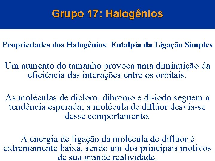 Grupo 17: Halogênios Propriedades dos Halogênios: Entalpia da Ligação Simples Um aumento do tamanho