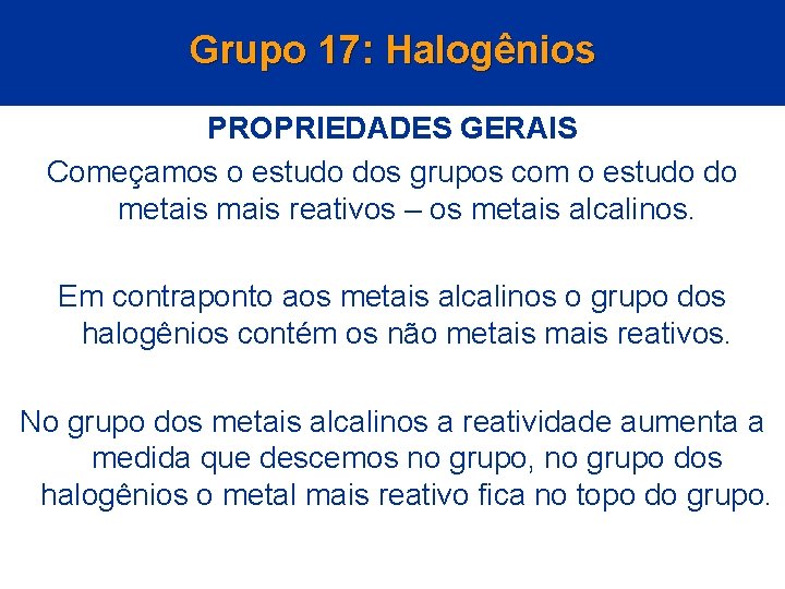 Grupo 17: Halogênios PROPRIEDADES GERAIS Começamos o estudo dos grupos com o estudo do