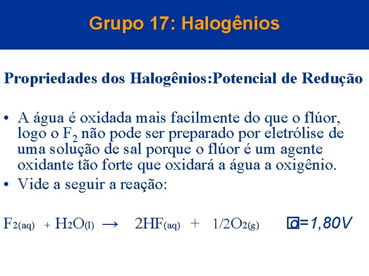 Grupo 17: Halogênios Propriedades dos Halogênios: Potencial de Redução • A água é oxidada