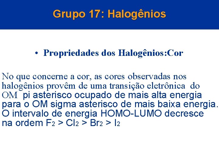 Grupo 17: Halogênios • Propriedades dos Halogênios: Cor No que concerne a cor, as