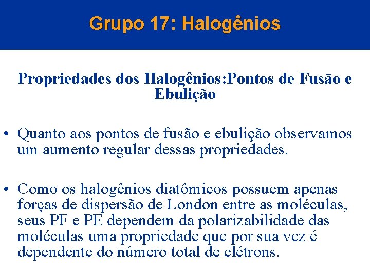 Grupo 17: Halogênios Propriedades dos Halogênios: Pontos de Fusão e Ebulição • Quanto aos