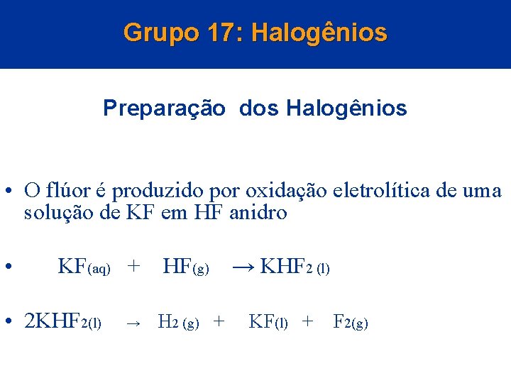 Grupo 17: Halogênios Preparação dos Halogênios • O flúor é produzido por oxidação eletrolítica