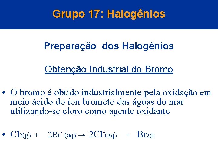 Grupo 17: Halogênios Preparação dos Halogênios Obtenção Industrial do Bromo • O bromo é