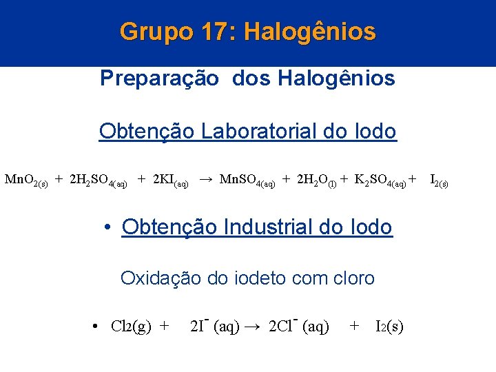 Grupo 17: Halogênios Preparação dos Halogênios Obtenção Laboratorial do Iodo Mn. O 2(s) +