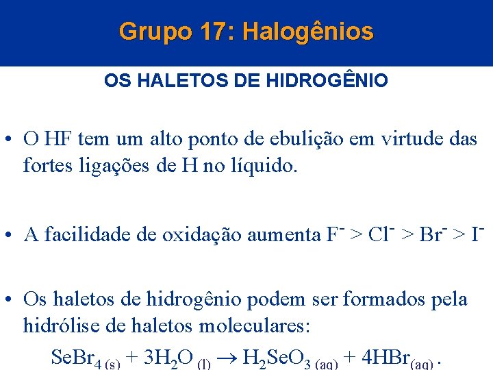 Grupo 17: Halogênios OS HALETOS DE HIDROGÊNIO • O HF tem um alto ponto