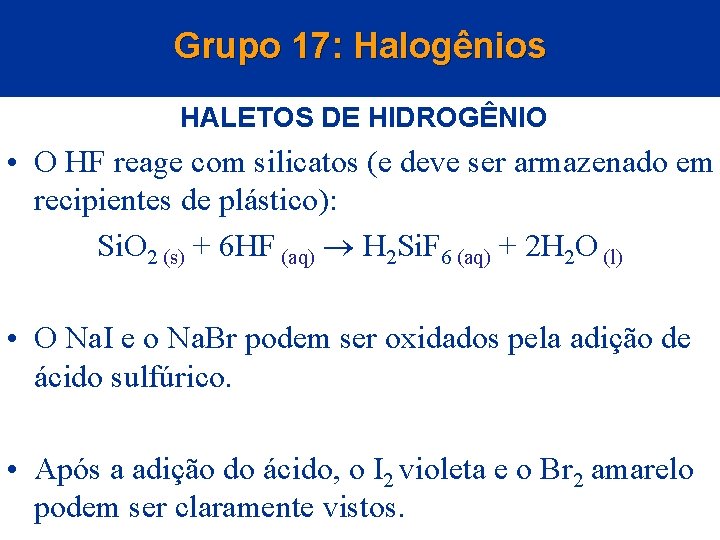 Grupo 17: Halogênios HALETOS DE HIDROGÊNIO • O HF reage com silicatos (e deve