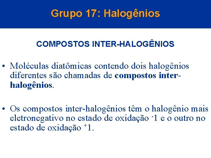 Grupo 17: Halogênios COMPOSTOS INTER-HALOGÊNIOS • Moléculas diatômicas contendo dois halogênios diferentes são chamadas