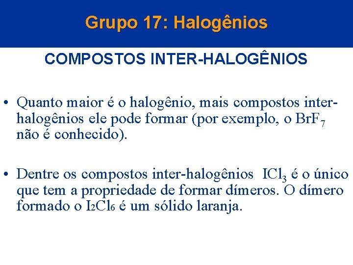 Grupo 17: Halogênios COMPOSTOS INTER-HALOGÊNIOS • Quanto maior é o halogênio, mais compostos interhalogênios