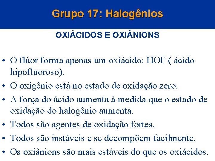 Grupo 17: Halogênios OXIÁCIDOS E OXI NIONS • O flúor forma apenas um oxiácido: