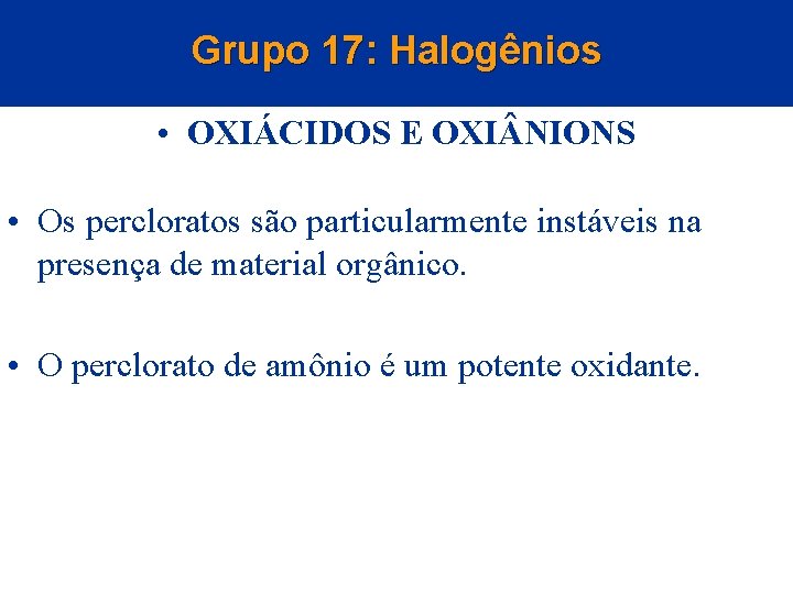 Grupo 17: Halogênios • OXIÁCIDOS E OXI NIONS • Os percloratos são particularmente instáveis