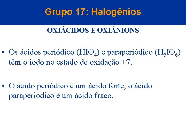 Grupo 17: Halogênios OXIÁCIDOS E OXI NIONS • Os ácidos periódico (HIO 4) e